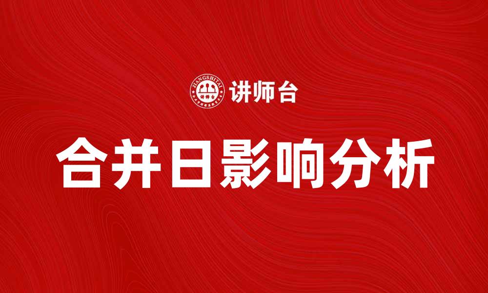 文章合并日如何影响企业发展与市场策略的缩略图