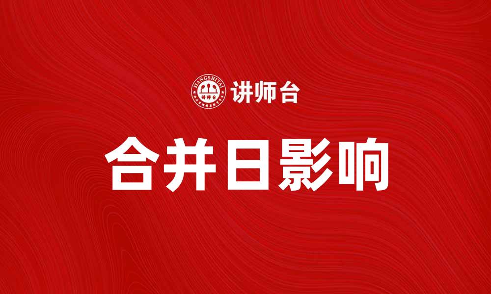 文章合并日如何影响企业发展与市场动态的缩略图