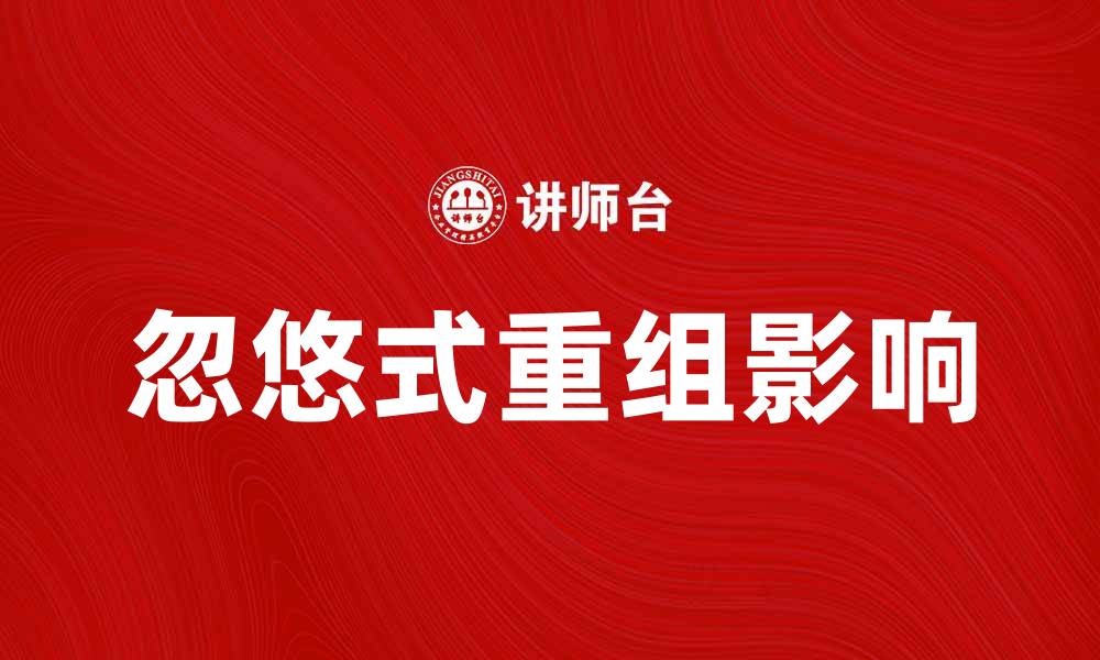 文章忽悠式重组如何影响企业发展与市场竞争的缩略图