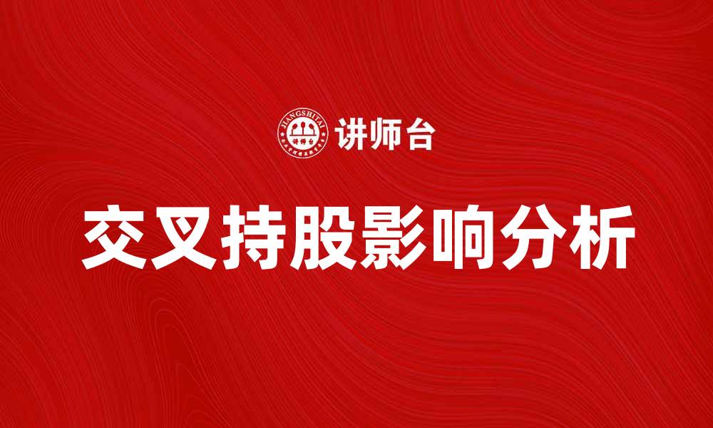 文章交叉持股对企业发展的影响与挑战解析的缩略图