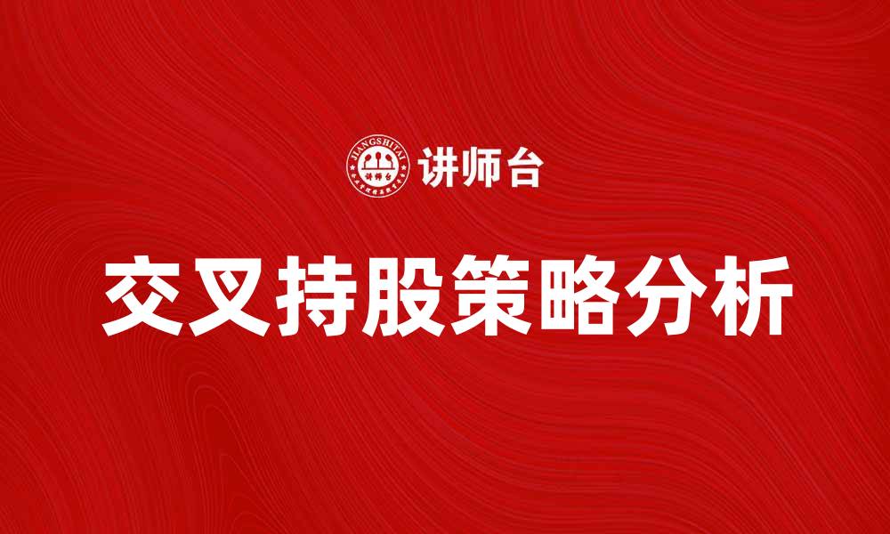 文章交叉持股对企业发展的影响与策略分析的缩略图