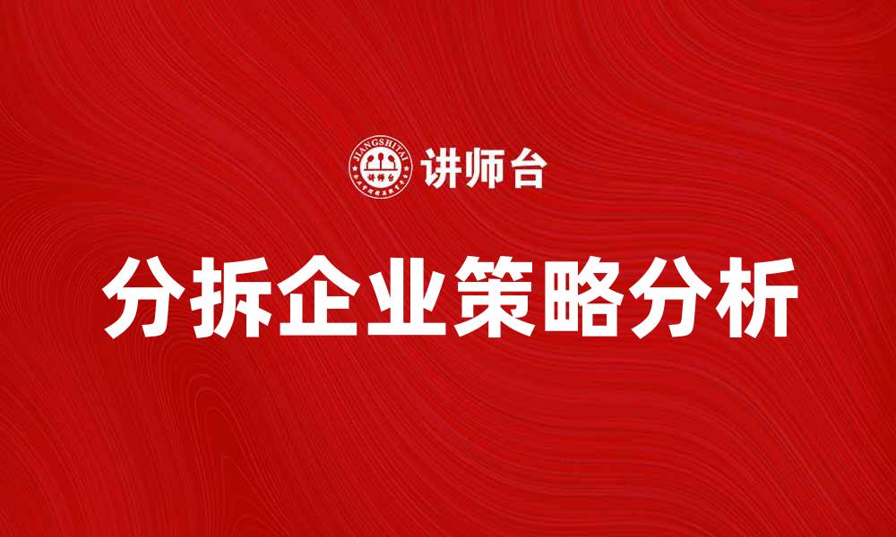 文章分拆企业的优势与挑战分析，助你决策更明智的缩略图