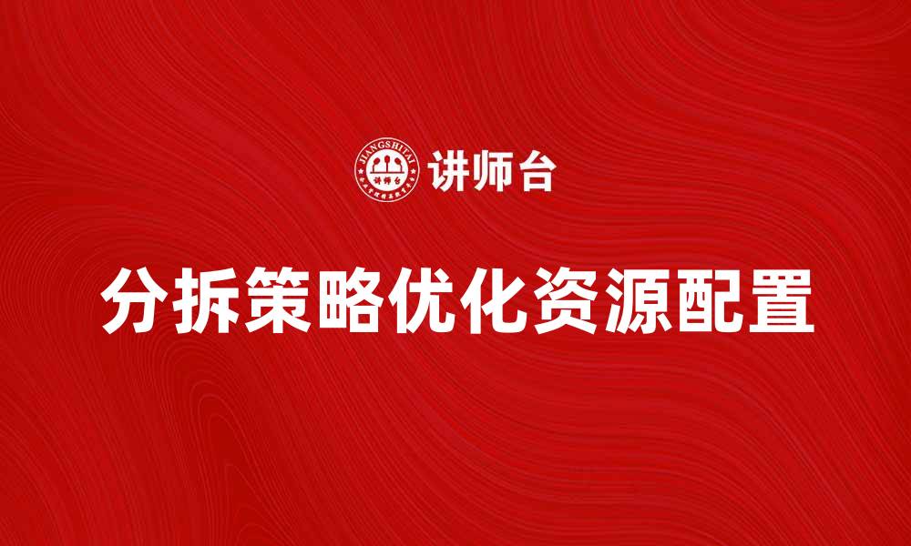 文章分拆策略助力企业优化资源配置与发展的缩略图