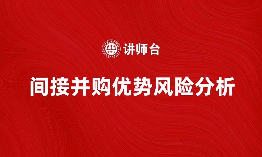 文章间接并购的优势与风险解析，投资者必读的缩略图
