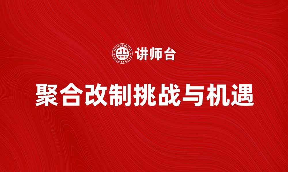 文章聚合改制：推动行业升级的新机遇与挑战的缩略图