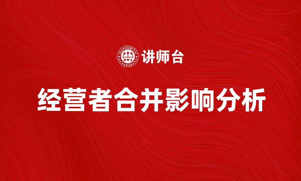 文章经营者合并对企业发展的重要影响分析的缩略图