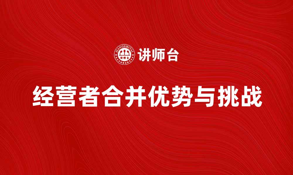 文章经营者合并的优势与挑战解析，助力企业发展的缩略图