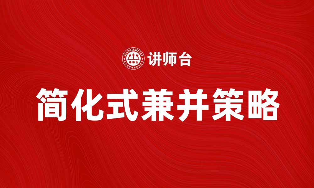 文章简化式兼并的优势与实施策略解析的缩略图