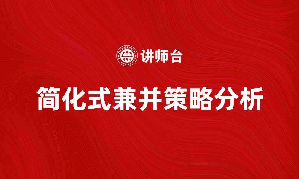 文章简化式兼并对企业发展的影响与策略分析的缩略图