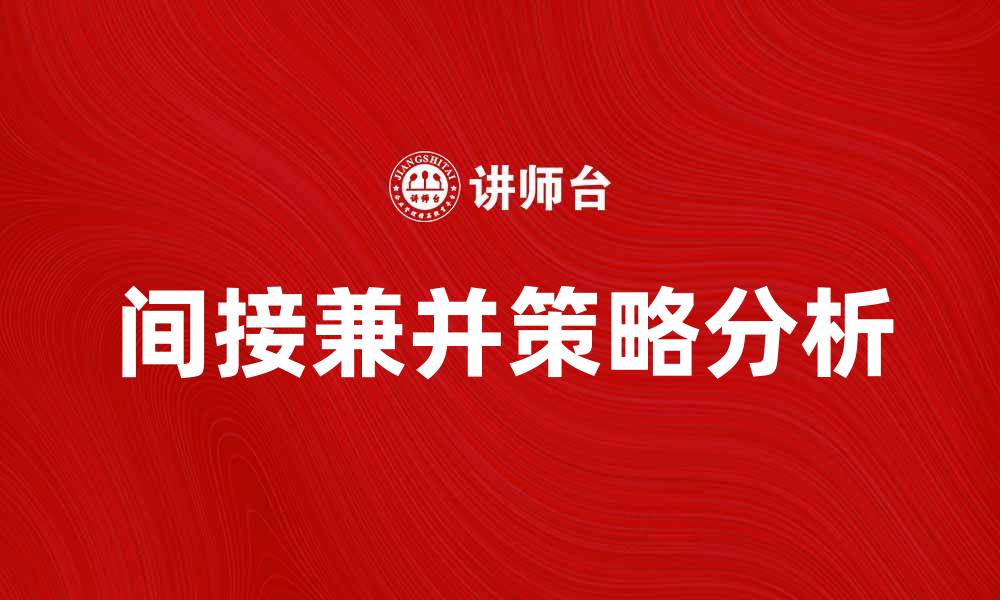 文章间接兼并的优势与风险分析，企业如何选择策略的缩略图