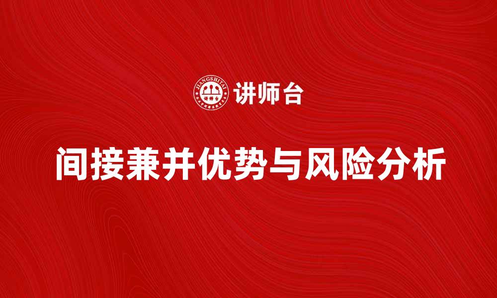 文章间接兼并的优势与风险分析，助您投资决策的缩略图