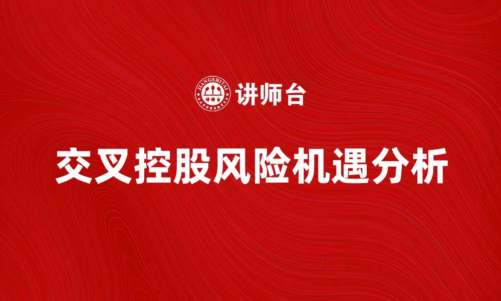 文章交叉控股的风险与机遇分析探讨的缩略图