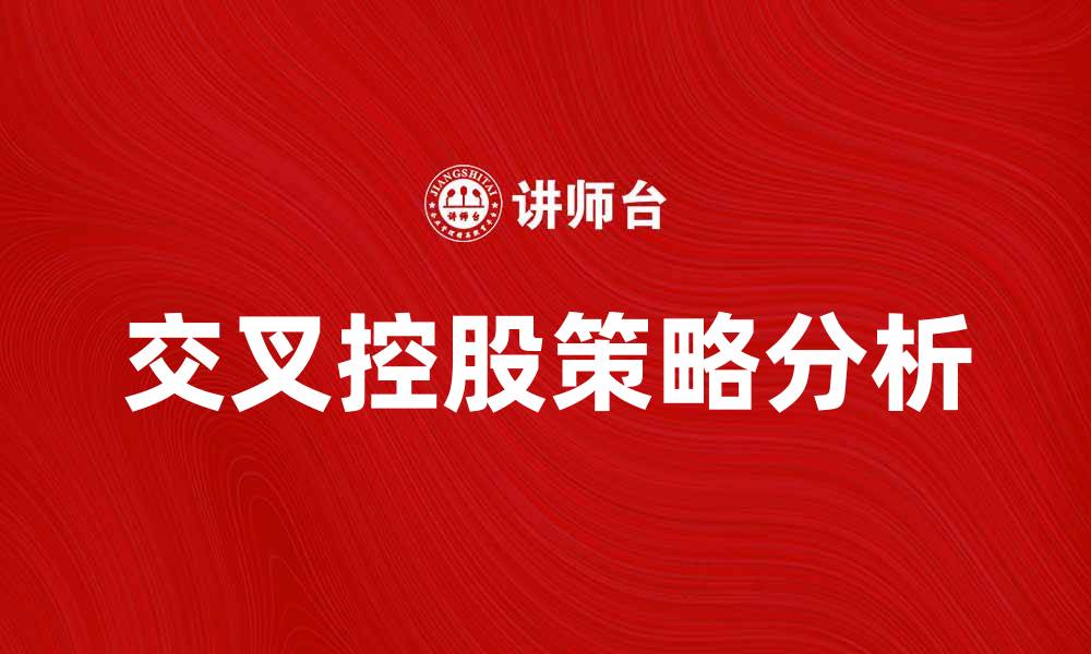 文章交叉控股对企业发展的影响与策略分析的缩略图
