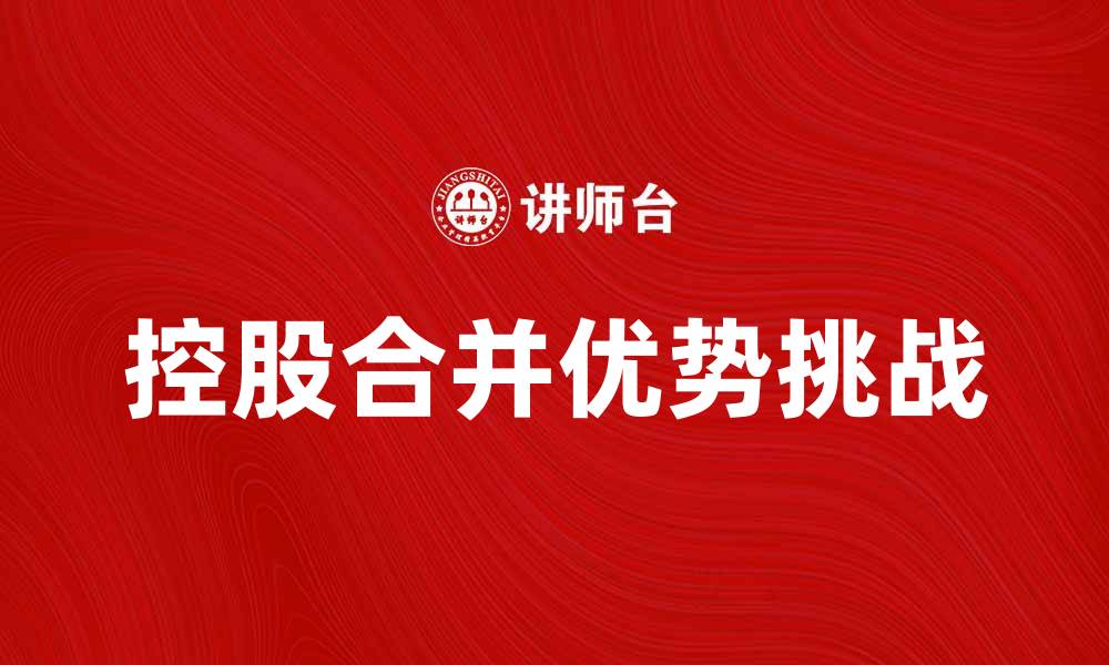 文章控股合并的优势与挑战：企业发展新路径探索的缩略图