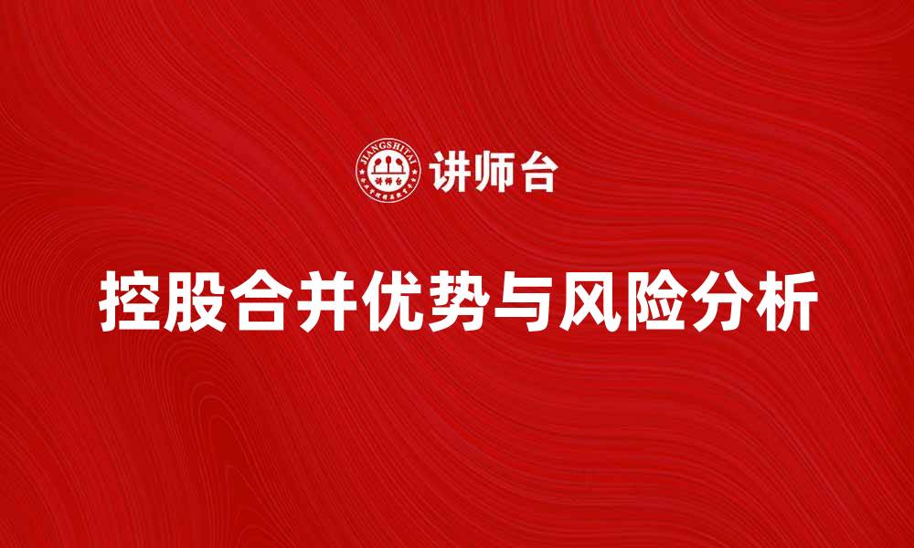 文章控股合并的优势与风险分析，助您做出明智决策的缩略图