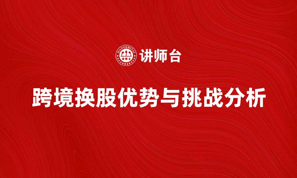 文章跨境换股的优势与挑战分析解读的缩略图