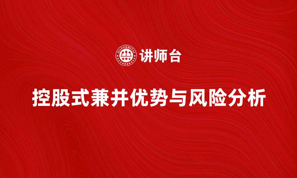 文章控股式兼并的优势与风险分析探讨的缩略图