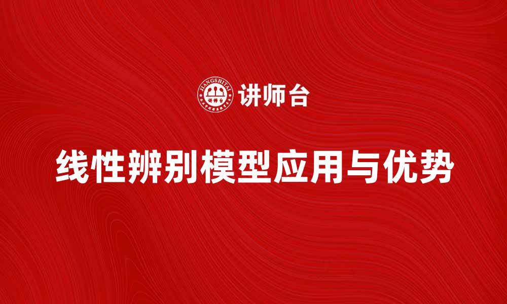 文章深入解析线性辨别模型在数据分类中的应用与优势的缩略图
