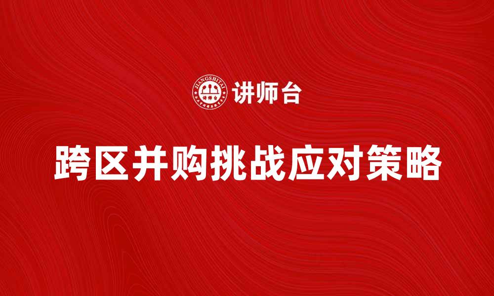 跨区并购挑战应对策略