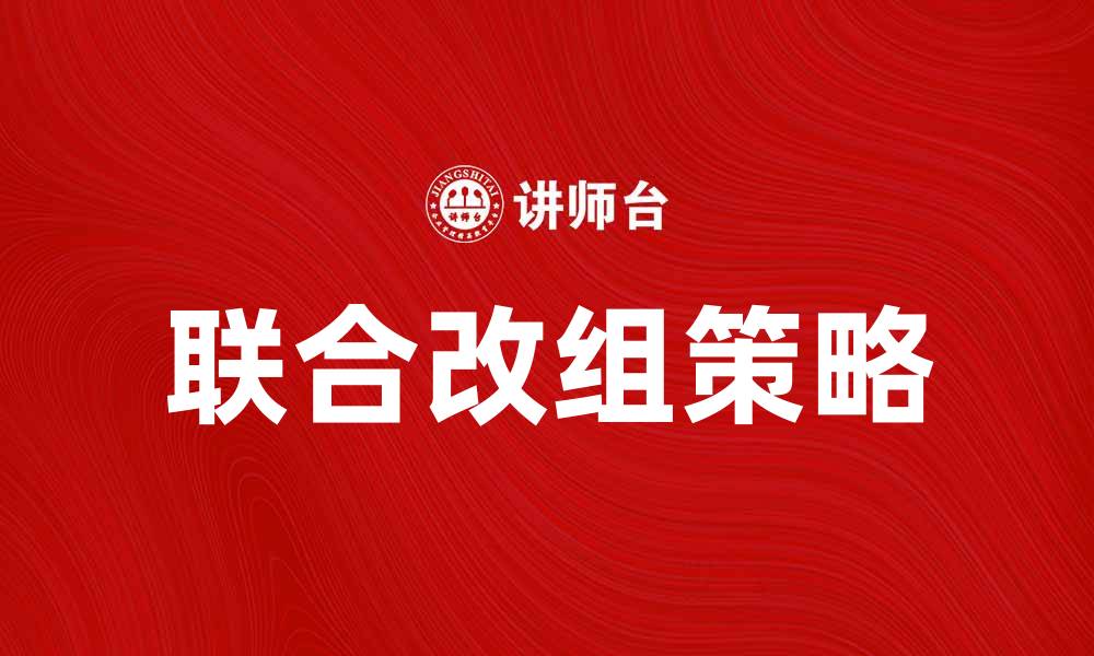 文章联合改组：推动企业转型升级的新策略与实践的缩略图