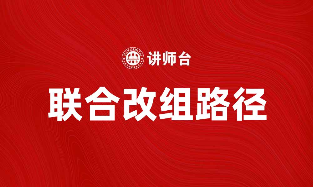 文章联合改组助力企业转型升级的新路径探讨的缩略图