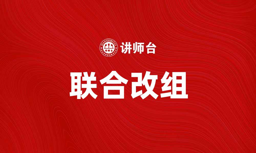 文章联合改组：推动企业转型升级的新路径的缩略图