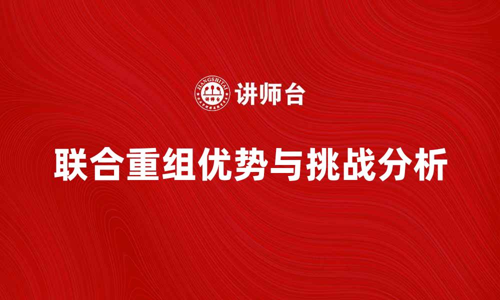 文章联合重组的优势与挑战分析，助力企业转型升级的缩略图