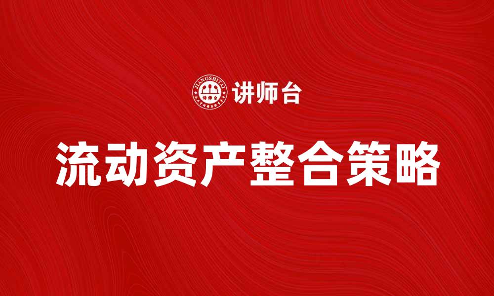 文章流动资产整合的最佳实践与实施策略分析的缩略图