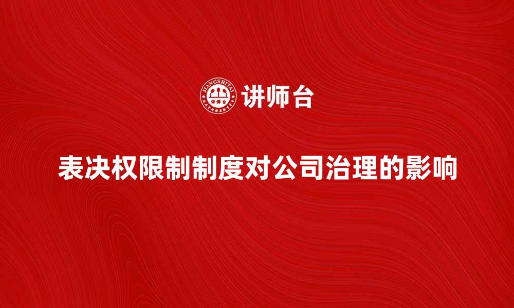 文章深入探讨表决权限制制度对公司治理的影响的缩略图