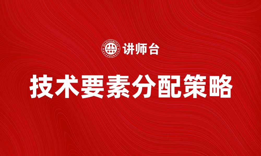 文章按技术要素分配的有效策略与实践解析的缩略图