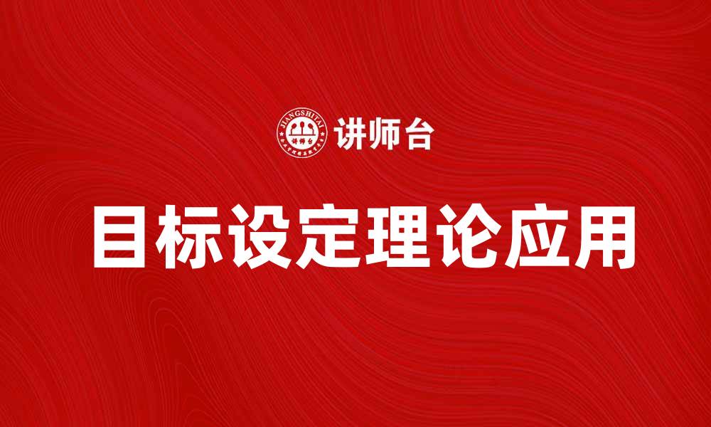 文章深入探讨目标设定理论在个人发展中的应用与意义的缩略图