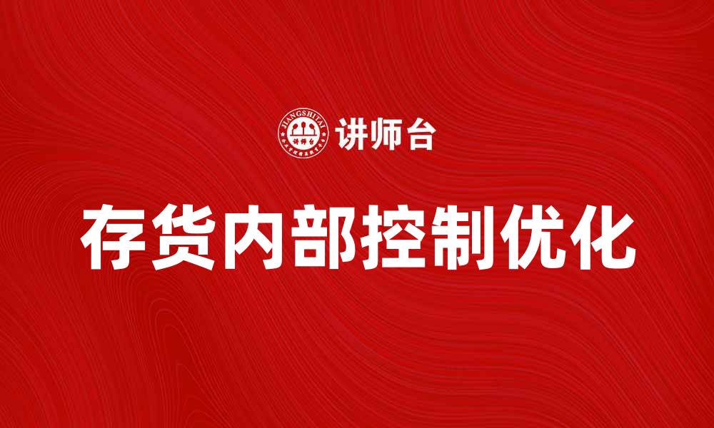 文章优化存货内部控制提升企业管理效率的缩略图