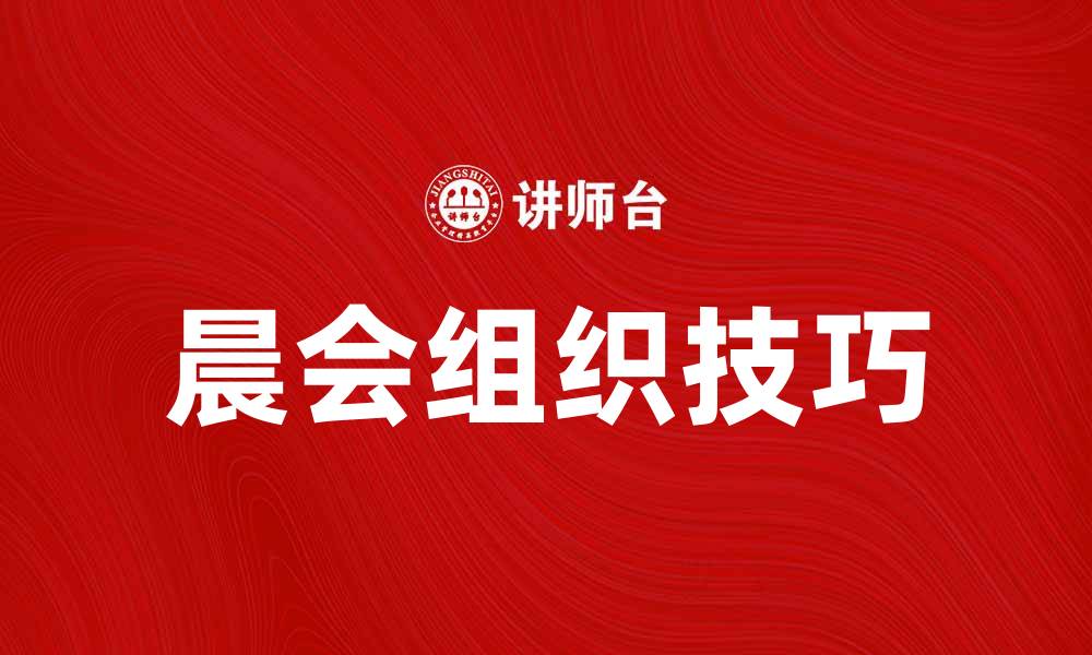 文章晨会的重要性与高效组织技巧分享的缩略图