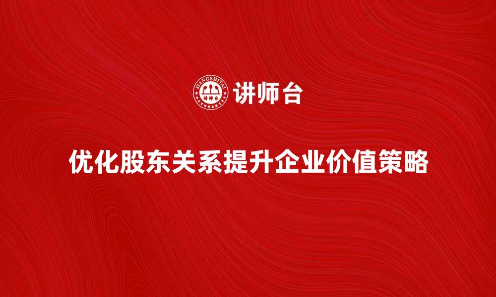 优化股东关系提升企业价值策略