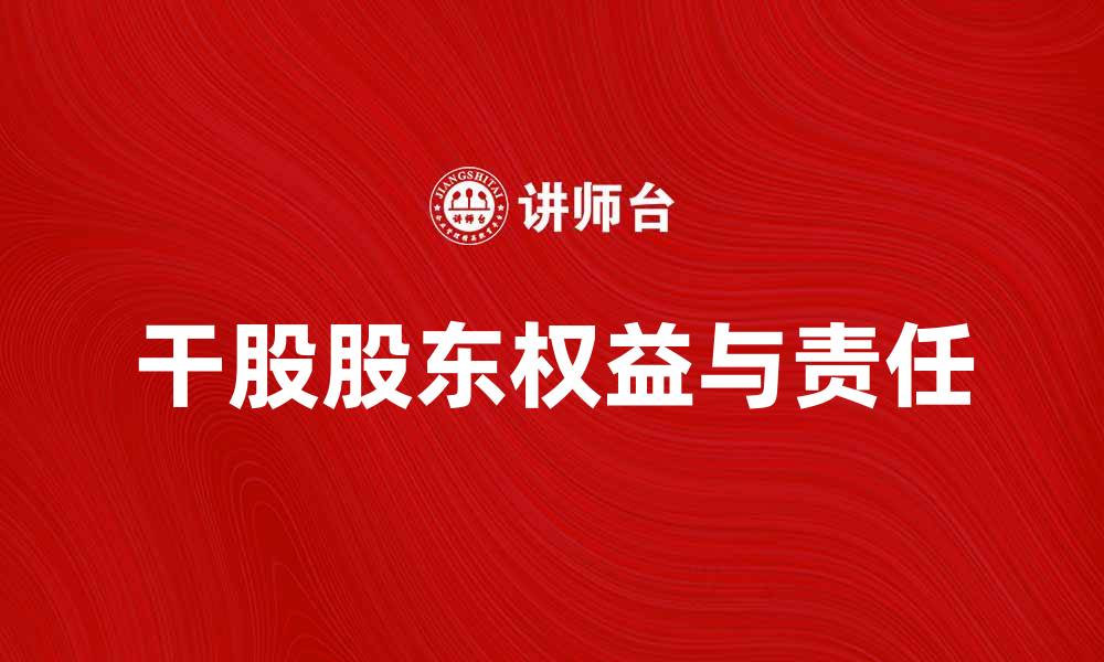 文章干股股东的权益与责任详解，助你全面了解投资风险的缩略图