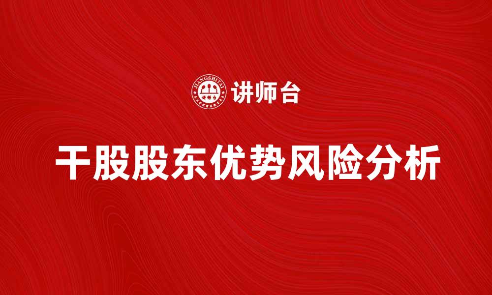 文章干股股东的优势与风险分析，助你明智投资的缩略图