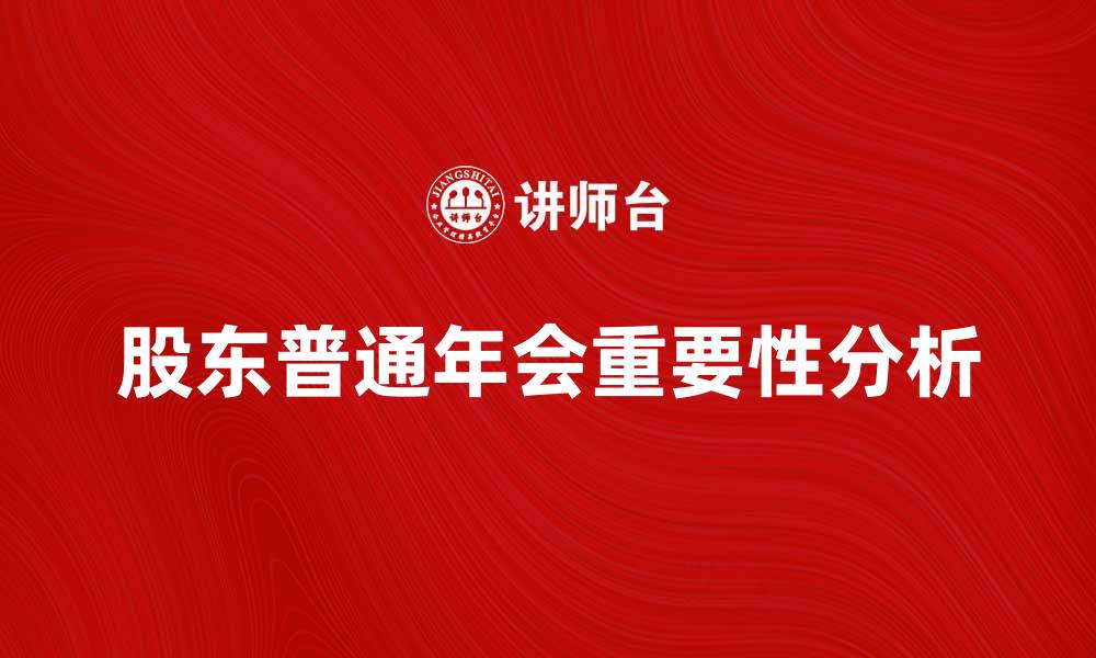 文章股东普通年会的重要性及其影响分析的缩略图