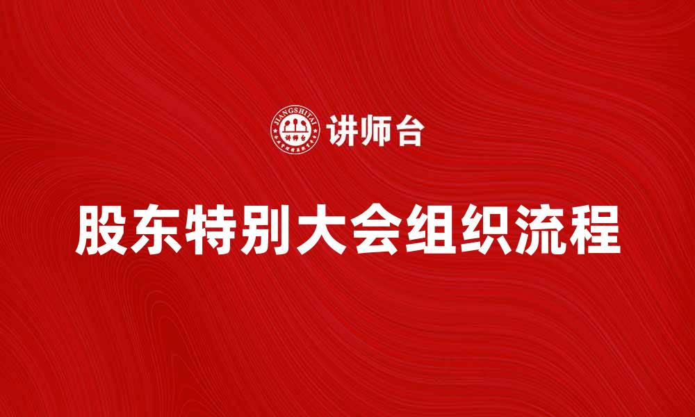 文章股东特别大会的意义与组织流程详解的缩略图