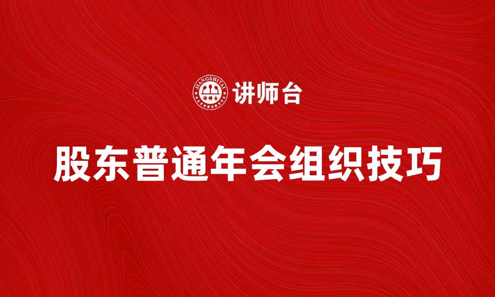 文章股东普通年会的重要性与组织技巧解析的缩略图