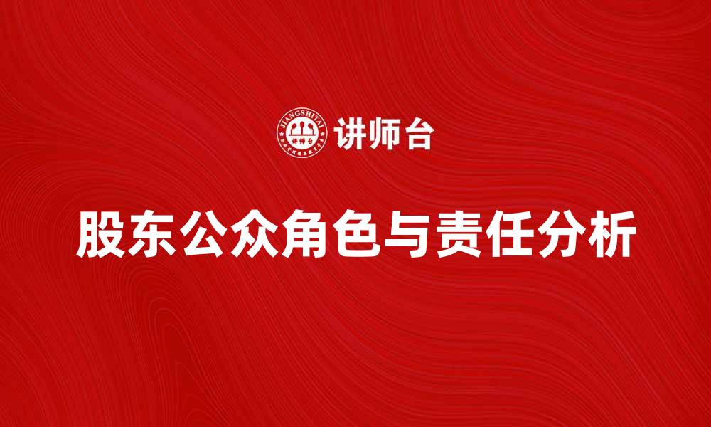 文章股东公众在公司治理中的重要角色与责任分析的缩略图