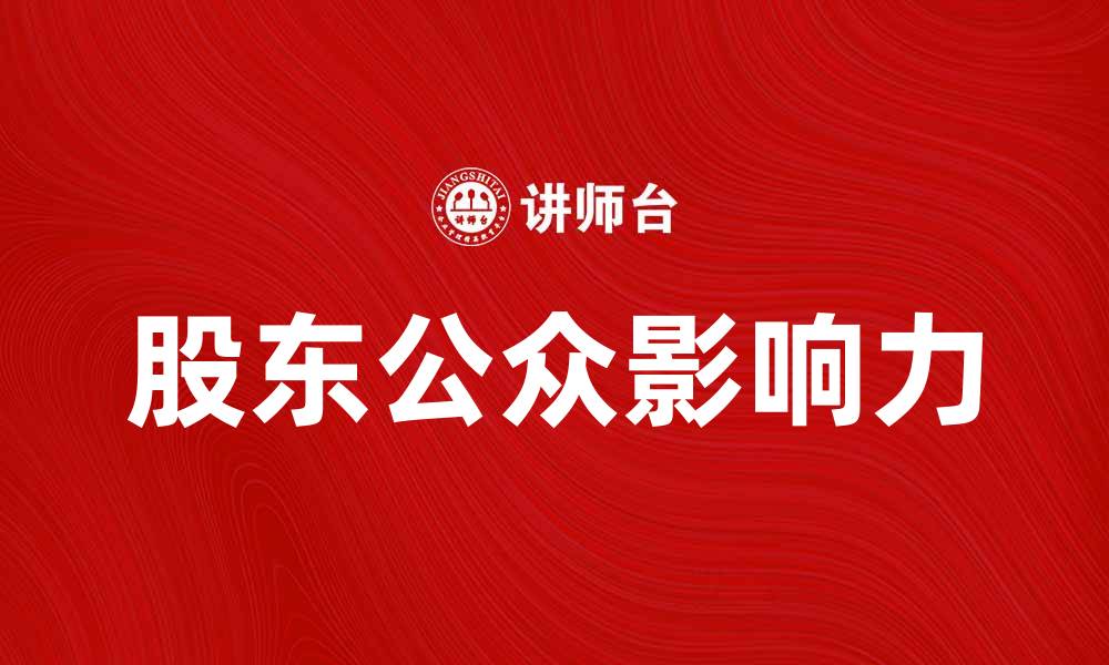 文章股东公众如何影响企业决策与发展趋势的缩略图