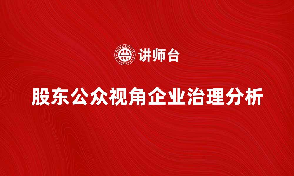 文章股东公众视角下的企业治理与发展分析的缩略图