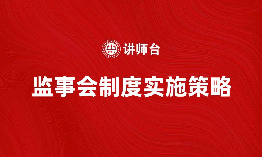 文章公司监事会制度的重要性与实施策略解析的缩略图
