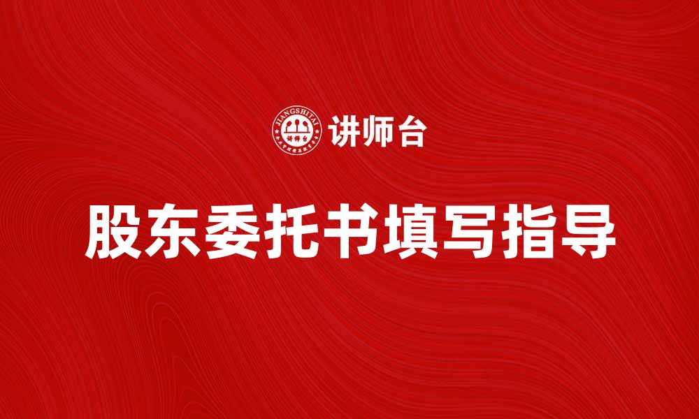 文章如何有效填写股东委托书以保护投资权益的缩略图