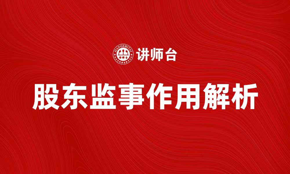 文章股东监事在公司治理中的重要作用解析的缩略图