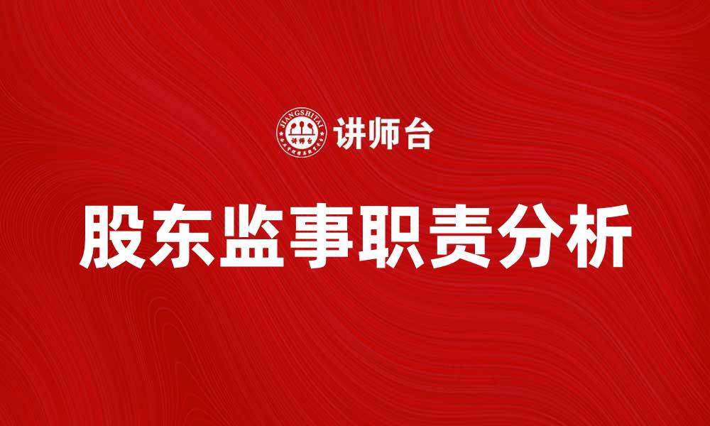 文章股东监事在企业治理中的重要作用与职责分析的缩略图