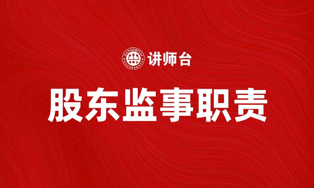 文章股东监事在公司治理中的重要角色与职责解析的缩略图