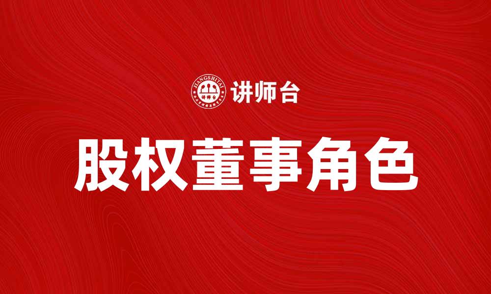 文章股权董事的重要性及其在企业管理中的角色解析的缩略图