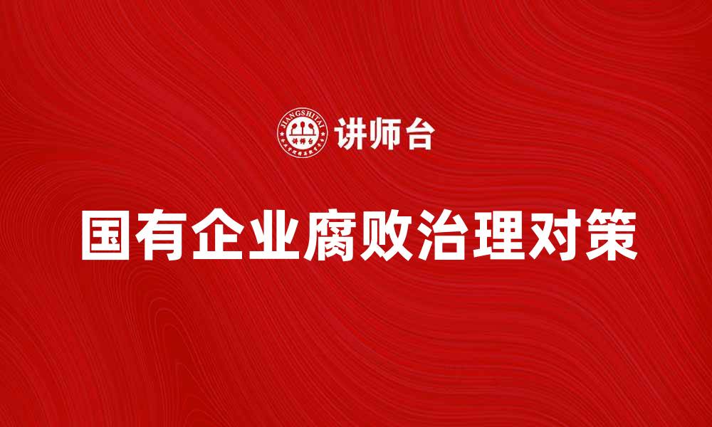 文章国有企业腐败现象及其治理对策分析的缩略图