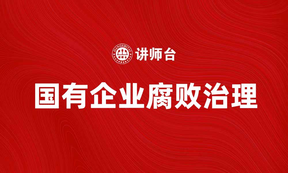 文章揭示国有企业腐败背后的真相与对策的缩略图
